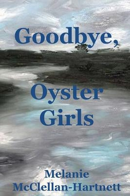 Goodbye, Oyster Girls by McClellan-Hartnett, Melanie