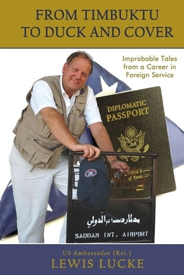 From Timbuktu to Duck and Cover: Improbable Tales from a Career in Foreign Service by Lucke, Lewis