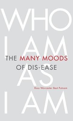 The Many Moods of Dis-Ease: Who I Am As I Am by Putnam, Ross Worcester Best