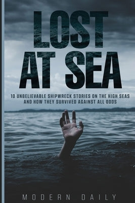 Lost at Sea: 10 Unbelievable Shipwreck Stories on the High Seas and How They Survived Against All Odds by Modern Daily