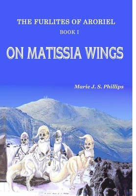 The Furlites of Aroriel - On Matissia Wings: Book I by Phillips, Marie J. S.