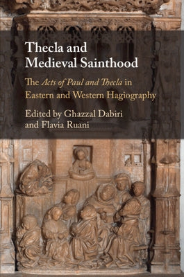 Thecla and Medieval Sainthood: The Acts of Paul and Thecla in Eastern and Western Hagiography by Dabiri, Ghazzal