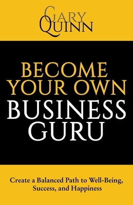 Become Your Own Business Guru: Create a Balanced Path to Well-Being, Success, and Happiness by Quinn, Gary