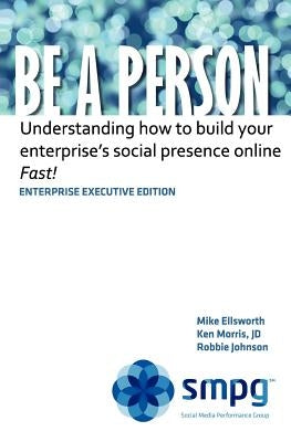 Be a Person - Enterprise Executive Edition: Understanding how to build your enterprise's social presence online - Fast! by Morris Jd, Ken