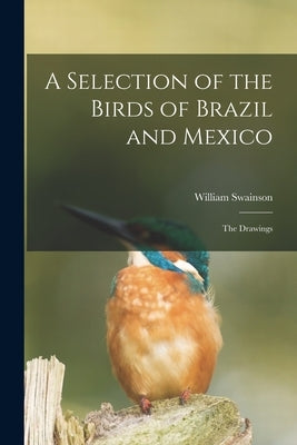 A Selection of the Birds of Brazil and Mexico: the Drawings by Swainson, William 1789-1855