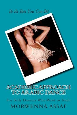 Academic Approach to Arabic Dance: Instructors Manual for Belly Dance: 5-6-7-8 On the Count of 1 by Assaf, Morwenna