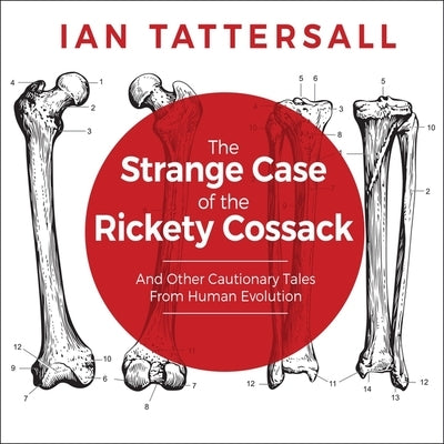 The Strange Case of the Rickety Cossack: And Other Cautionary Tales from Human Evolution by Tattersall, Ian
