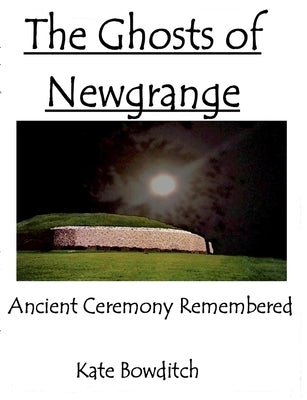 The Ghosts of Newgrange; Ancient Ceremony Remembered by Bowditch, Kate
