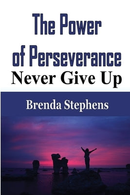 The Power of Perseverance: Never Give Up by Stephens, Brenda