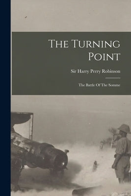 The Turning Point: The Battle Of The Somme by Sir Harry Perry Robinson