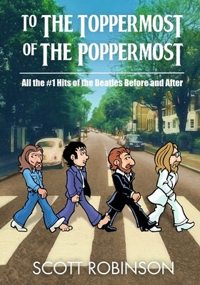 To the Toppermost of the Poppermost!: All the #1 Hits of the Beatles, Before and After by Robinson, Scott