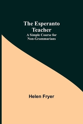 The Esperanto Teacher: A Simple Course for Non-Grammarians by Fryer, Helen