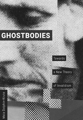 Ghostbodies: Towards a New Theory of Invalidism by Dolphin-Krute, Maia