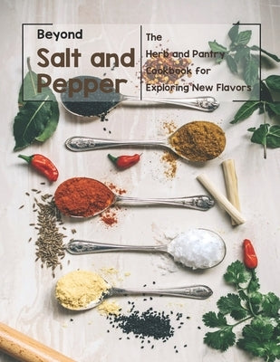 Beyond Salt and Pepper: The Herb and Pantry Cookbook for Exploring New Flavors by Weiss, Harry M.
