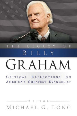Legacy of Billy Graham: Critical Reflections on America's Greatest Evangelist by Long, Michael G.