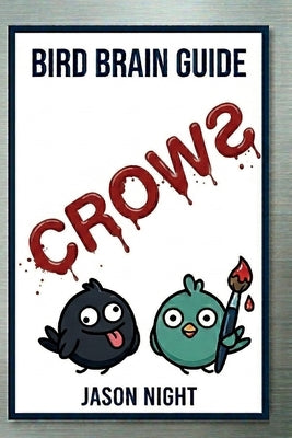 Bird Brain Guide To Crows: You Don't Need a Bird Brain to Attract, Feed, Understand & Train Crows by Night, Jason