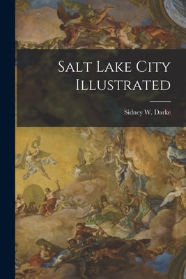 Salt Lake City Illustrated by Darke, Sidney W.