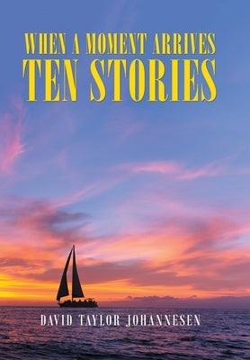 When a Moment Arrives Ten Stories by Johannesen, David Taylor