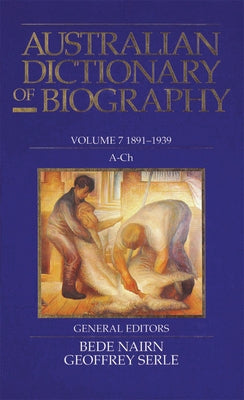 Australian Dictionary of Biography V7: 1891-1939, A-Ch Volume 7 by Nairn, Bede