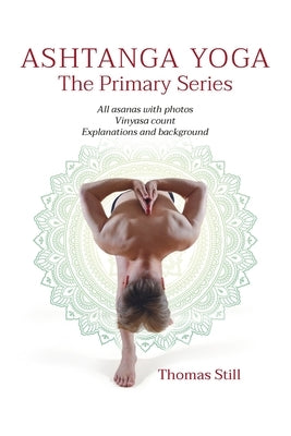 Ashtanga Yoga The Primary Series: All asanas with photos, Vinyasa count, Explanations and background by Still, Thomas