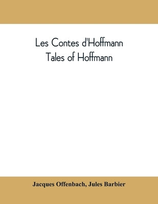 Les contes d'Hoffmann: Tales of Hoffmann: opera in three acts, a prologue and an epilogue by Offenbach, Jacques