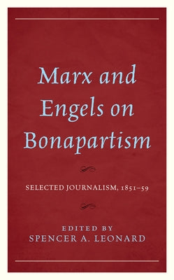 Marx and Engels on Bonapartism: Selected Journalism, 1851-59 by Leonard, Spencer A.