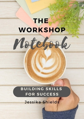 The Workshop Notebook: Building Skills for Success by Shields, Jessika