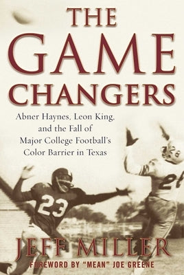 The Game Changers: Abner Haynes, Leon King, and the Fall of Major College Football's Color Barrier in Texas by Miller, Jeff