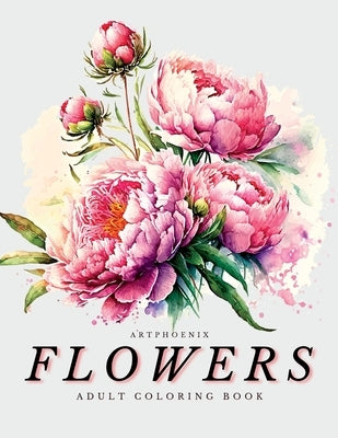 Flowers Coloring Book - a Botanical Adventure for Nature Lovers and Art Enthusiasts: Stunning Blooming Beauty Illustrations for Relaxation and Mindful by Artphoenix