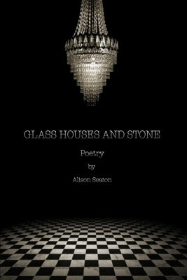 Glass Houses and Stone: Poetry by Seaton, Alison