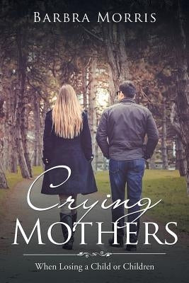 Crying Mothers: When Losing a Child or Children by Morris, Barbra