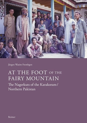 At the Foot of the Fairy Mountain: The Nagerkuts of the Karakoram/Northern Pakistan: Myths - Traditions - Folklife by Frembgen, Jurgen Wasim