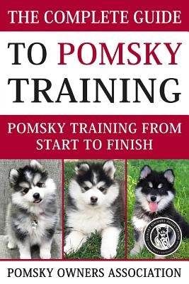 The Complete Guide To Pomsky Training: Pomsky training from start to finish by Association, Pomsky Owners