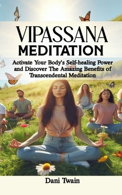 Vipassana Meditation: Ultimate Guide to Vipassana Meditation, It's Benefits, History, Techniques, How-To and Challenges by Twain, Dani