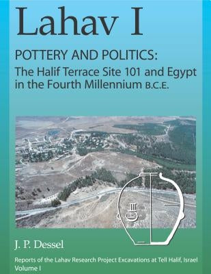 Lahav I. Pottery and Politics: The Halif Terrace Site 101 and Egypt in the Fourth Millennium B.C.E. by Dessel, J. P.
