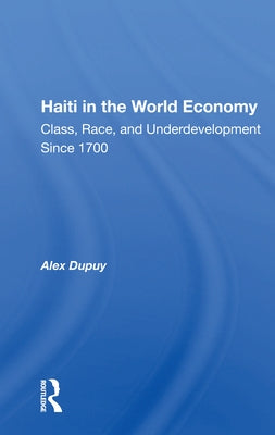 Haiti In The World Economy: Class, Race, And Underdevelopment Since 1700 by Dupuy, Alex