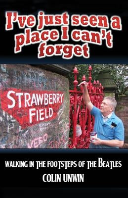 I've Just Seen A Place I Can't Forget: Walking In The Footsteps Of The Beatles by Unwin, Colin
