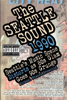 The Seattle Sound 1990: Seattle's Music Scene Distorts As 80s Glam Goes 90s Grunge by Mason-Blair, Karen