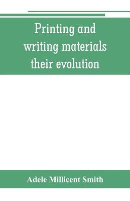 Printing and writing materials: their evolution by Millicent Smith, Adele