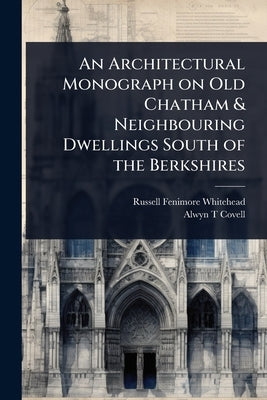 An Architectural Monograph on Old Chatham & Neighbouring Dwellings South of the Berkshires by Whitehead, Russell Fenimore