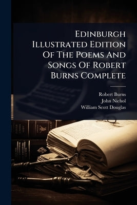 Edinburgh Illustrated Edition Of The Poems And Songs Of Robert Burns Complete by Burns, Robert