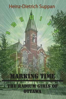 Marking Time: The Radium Girls of Ottawa by Suppan, Heinz Dietrich