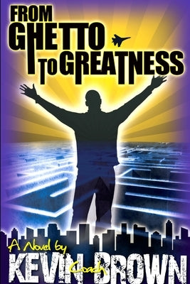 From Ghetto to Greatness by Brown, Kevin