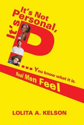 It's Not Personal, It's P..You Know What It Is.: Real Men Feel by Kelson, Lolita a.