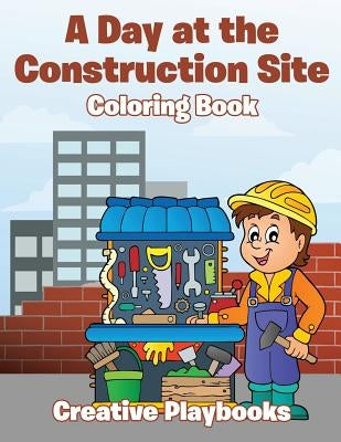 A Day at the Construction Site Coloring Book by Creative Playbooks