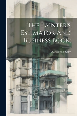 The Painter's Estimator And Business Book; by Kelly, A. Ashmun (Albanis Ashmun) 18