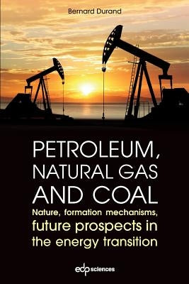 Petroleum, Natural Gas and Coal: Nature, Formation Mechanisms, Future Prospects in the Energy Transition by Durand, Bernard
