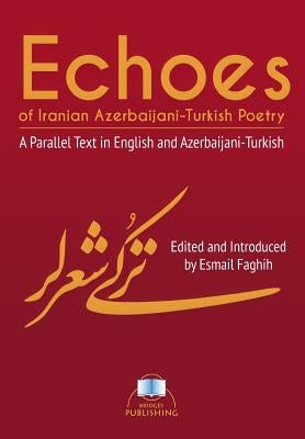 Echoes of Iranian Azerbaijani-Turkish Poetry: A Parallel Text in English and Azerbaijani-Turkish by Faghih, Esmail