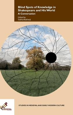 Blind Spots of Knowledge in Shakespeare and His World: A Conversation by Mukherji, Subha