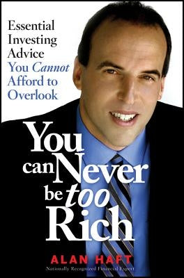 You Can Never Be Too Rich: Essential Investing Advice You Cannot Afford to Overlook by Haft, Alan